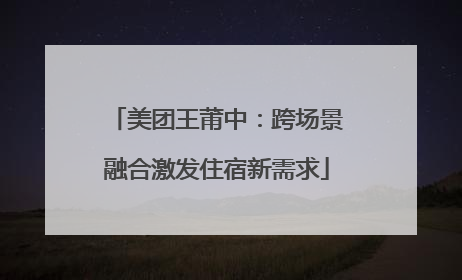 美团王莆中：跨场景融合激发住宿新需求