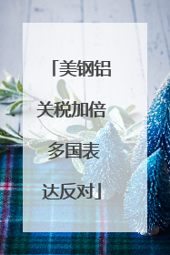 美钢铝关税加倍 多国表达反对