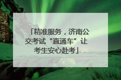 精准服务，济南公交考试“直通车”让考生安心赴考