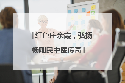 红色庄余霞，弘扬杨则民中医传奇
