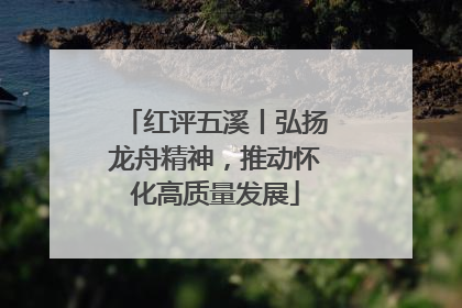 红评五溪丨弘扬龙舟精神，推动怀化高质量发展