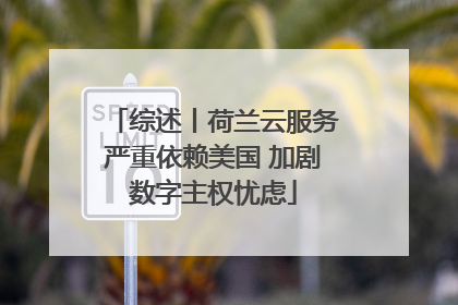 综述丨荷兰云服务严重依赖美国 加剧数字主权忧虑