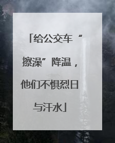 给公交车“擦澡”降温，他们不惧烈日与汗水