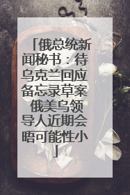 俄总统新闻秘书：待乌克兰回应备忘录草案 俄美乌领导人近期会晤可能性小