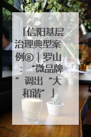 信阳基层治理典型案例⑧｜罗山：“微品牌”调出“大和谐”