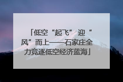 低空“起飞” 迎“风”而上——石家庄全力竞逐低空经济蓝海