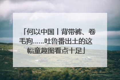 何以中国丨背带裤、卷毛狗……吐鲁番出土的这幅童趣图看点十足