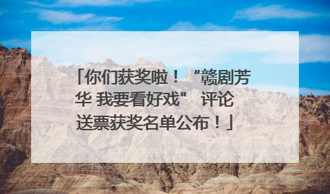 你们获奖啦！“赣剧芳华 我要看好戏” 评论送票获奖名单公布！