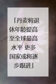 丹麦将退休年龄提高至全球最高水平 更多国家或将逐步跟进
