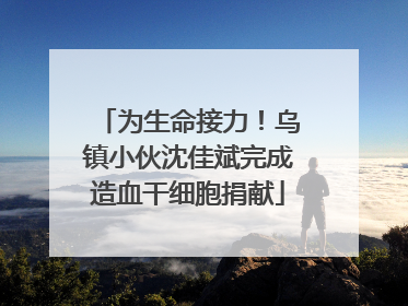 为生命接力！乌镇小伙沈佳斌完成造血干细胞捐献
