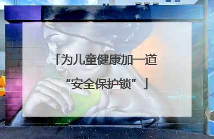 为儿童健康加一道“安全保护锁”