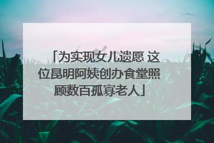 为实现女儿遗愿 这位昆明阿姨创办食堂照顾数百孤寡老人