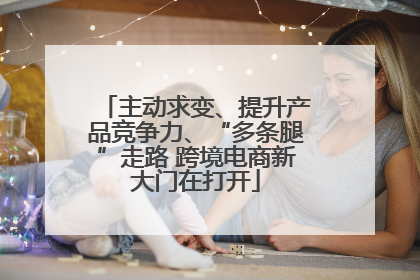 主动求变、提升产品竞争力、“多条腿”走路 跨境电商新大门在打开