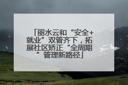 丽水云和“安全+就业”双管齐下，拓展社区矫正“全周期”管理新路径