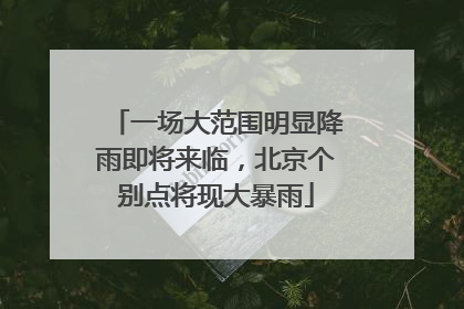一场大范围明显降雨即将来临，北京个别点将现大暴雨