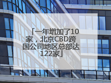 一年增加了10家，北京CBD跨国公司地区总部达122家