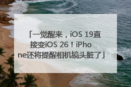 一觉醒来，iOS 19直接变iOS 26！iPhone还将提醒相机镜头脏了