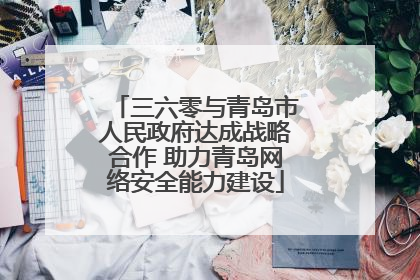 三六零与青岛市人民政府达成战略合作 助力青岛网络安全能力建设