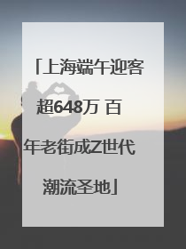 上海端午迎客超648万 百年老街成Z世代潮流圣地