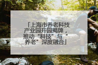 上海市养老科技产业园开园揭牌，推动“科技”与“养老”深度融合