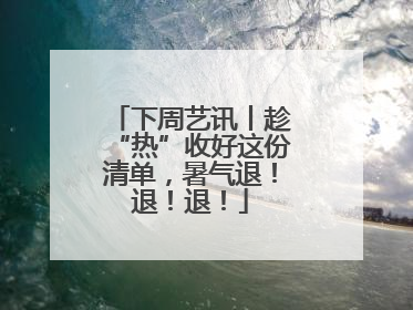 下周艺讯丨趁“热”收好这份清单，暑气退！退！退！