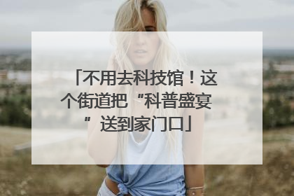 不用去科技馆！这个街道把“科普盛宴”送到家门口