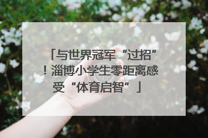 与世界冠军“过招”！淄博小学生零距离感受“体育启智”
