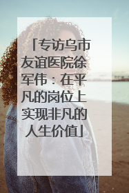 专访乌市友谊医院徐军伟：在平凡的岗位上实现非凡的人生价值