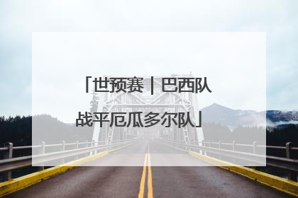 世预赛｜巴西队战平厄瓜多尔队