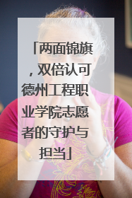 两面锦旗，双倍认可德州工程职业学院志愿者的守护与担当