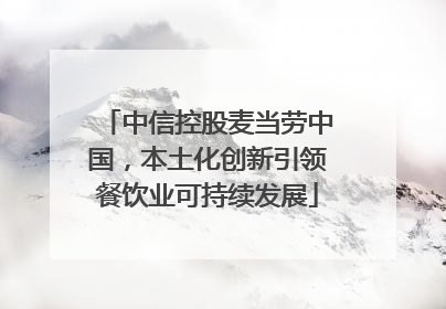 中信控股麦当劳中国，本土化创新引领餐饮业可持续发展