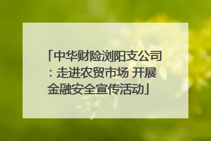 中华财险浏阳支公司：走进农贸市场 开展金融安全宣传活动