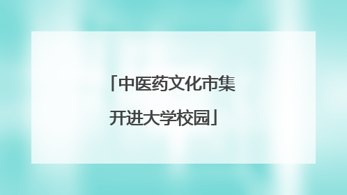 中医药文化市集开进大学校园