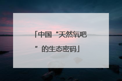 中国“天然氧吧”的生态密码