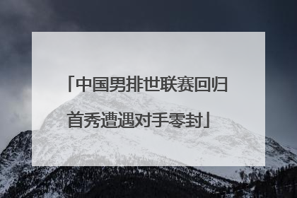 中国男排世联赛回归首秀遭遇对手零封