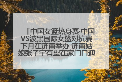 中国女篮热身赛·中国VS波黑国际女篮对抗赛下月在济南举办 济南姑娘张子宇有望在家门口迎来国家队首秀