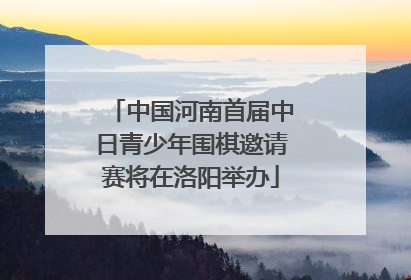 中国河南首届中日青少年围棋邀请赛将在洛阳举办