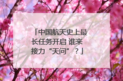 中国航天史上最长任务开启 谁来接力“天问”？