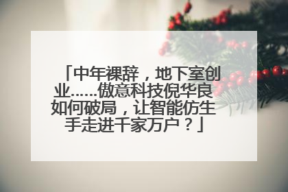 中年裸辞，地下室创业……傲意科技倪华良如何破局，让智能仿生手走进千家万户？