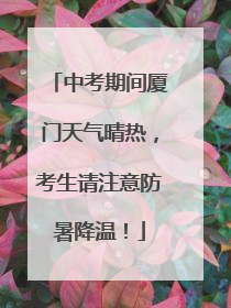 中考期间厦门天气晴热，考生请注意防暑降温！