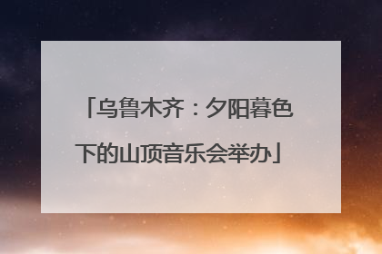 乌鲁木齐：夕阳暮色下的山顶音乐会举办