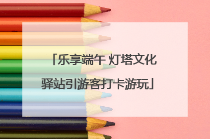 乐享端午 灯塔文化驿站引游客打卡游玩