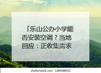 乐山公办小学能否安装空调？当地回应：正收集需求，部分中小学已启动安装｜云求助