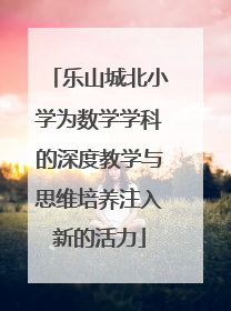 乐山城北小学为数学学科的深度教学与思维培养注入新的活力