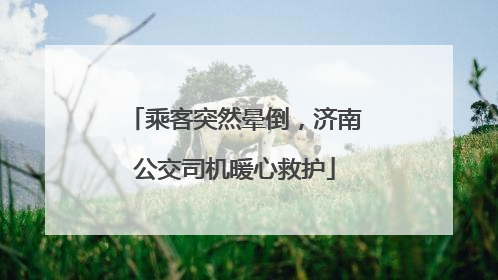 乘客突然晕倒，济南公交司机暖心救护