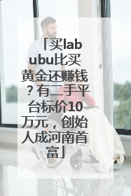买labubu比买黄金还赚钱？有二手平台标价10万元，创始人成河南首富