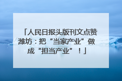 人民日报头版刊文点赞潍坊：把“当家产业”做成“担当产业”！