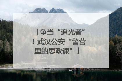 争当“追光者”！武汉公安“警营里的思政课”