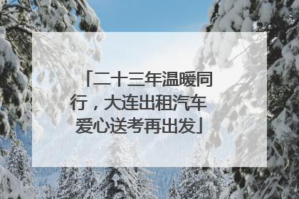 二十三年温暖同行，大连出租汽车爱心送考再出发