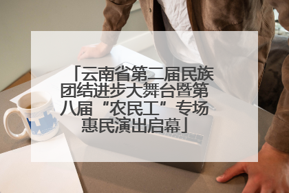 云南省第二届民族团结进步大舞台暨第八届“农民工”专场惠民演出启幕